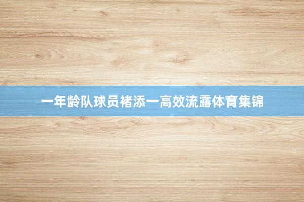 一年龄队球员褚添一高效流露体育集锦
