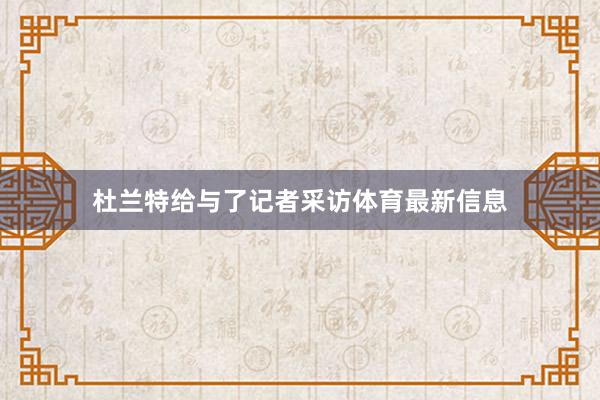 杜兰特给与了记者采访体育最新信息