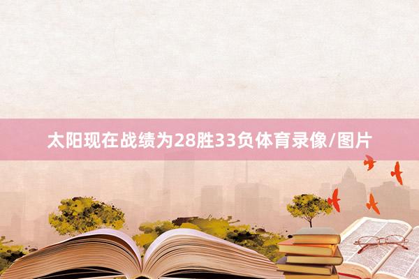 太阳现在战绩为28胜33负体育录像/图片