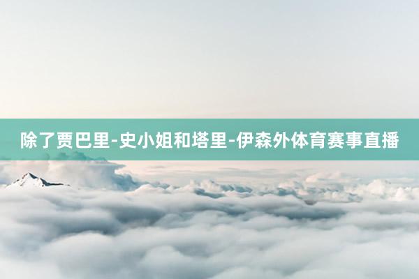 除了贾巴里-史小姐和塔里-伊森外体育赛事直播