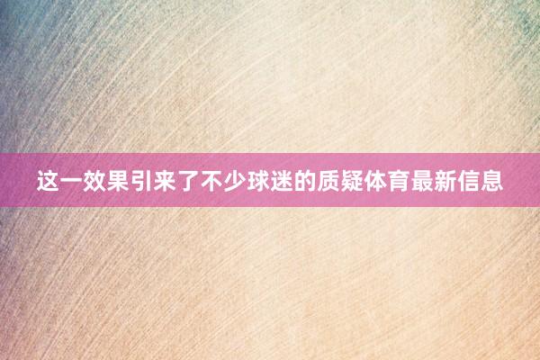 这一效果引来了不少球迷的质疑体育最新信息