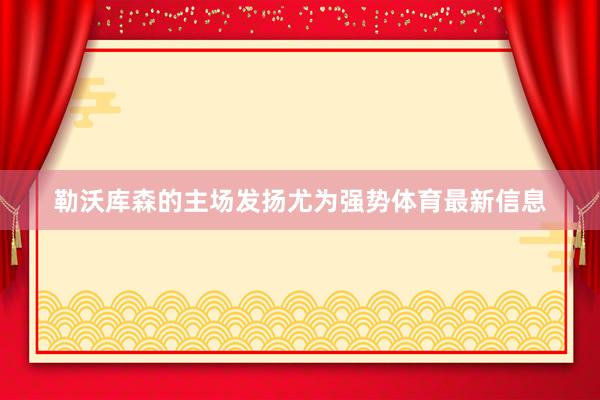 勒沃库森的主场发扬尤为强势体育最新信息