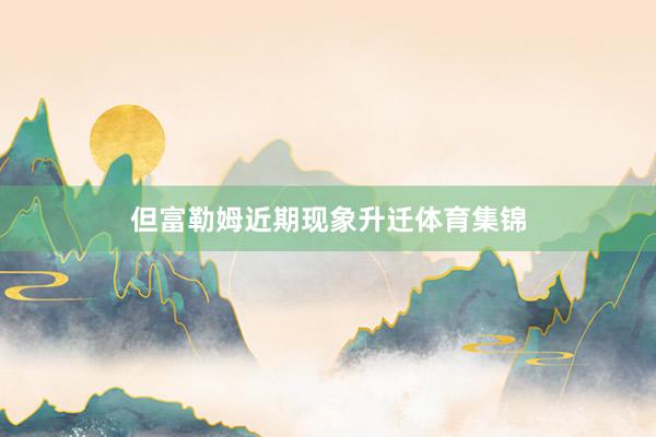但富勒姆近期现象升迁体育集锦