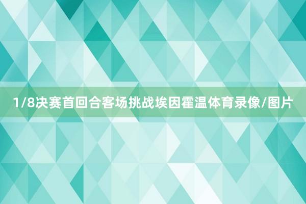 1/8决赛首回合客场挑战埃因霍温体育录像/图片