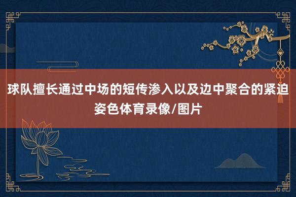 球队擅长通过中场的短传渗入以及边中聚合的紧迫姿色体育录像/图片
