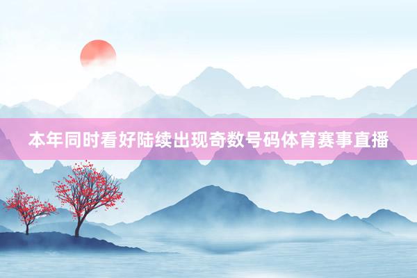本年同时看好陆续出现奇数号码体育赛事直播