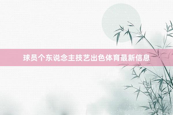 球员个东说念主技艺出色体育最新信息