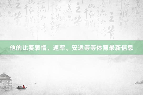 他的比赛表情、速率、安适等等体育最新信息