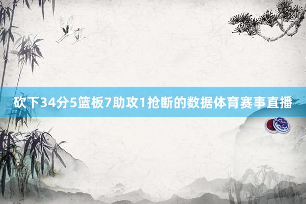 砍下34分5篮板7助攻1抢断的数据体育赛事直播