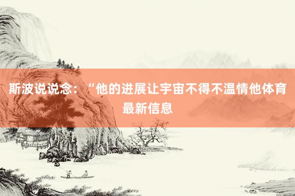 斯波说说念：“他的进展让宇宙不得不温情他体育最新信息