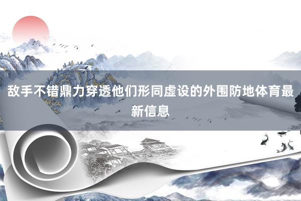 敌手不错鼎力穿透他们形同虚设的外围防地体育最新信息
