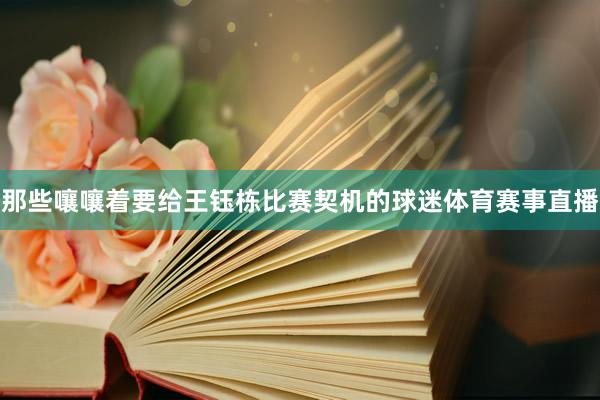 那些嚷嚷着要给王钰栋比赛契机的球迷体育赛事直播