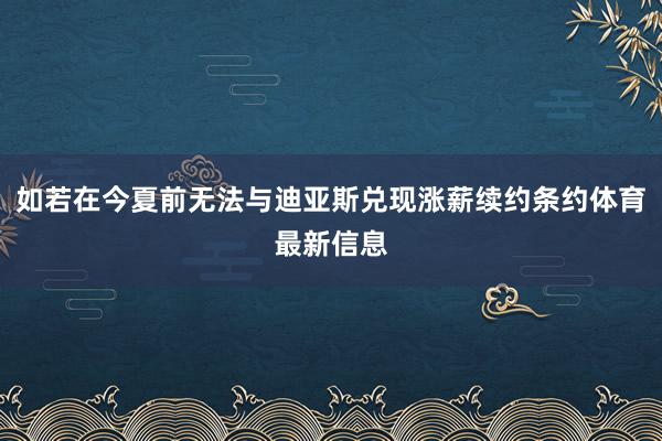 如若在今夏前无法与迪亚斯兑现涨薪续约条约体育最新信息