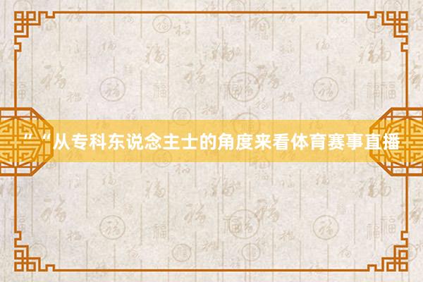 ”“从专科东说念主士的角度来看体育赛事直播