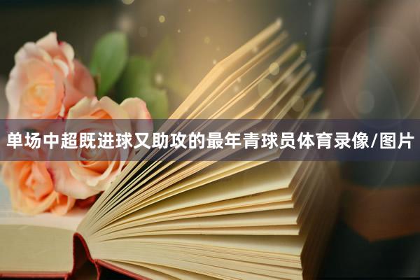 单场中超既进球又助攻的最年青球员体育录像/图片