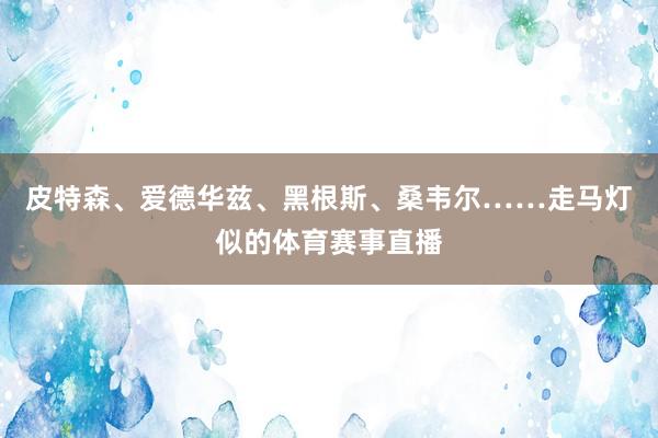 皮特森、爱德华兹、黑根斯、桑韦尔……走马灯似的体育赛事直播