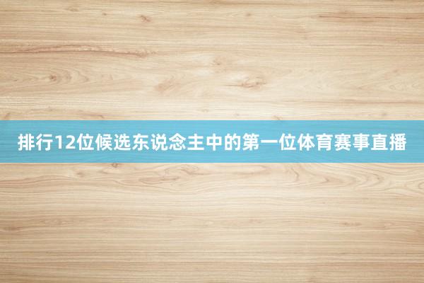 排行12位候选东说念主中的第一位体育赛事直播