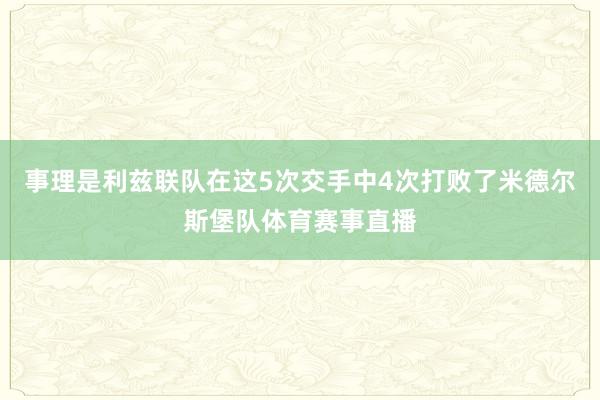 事理是利兹联队在这5次交手中4次打败了米德尔斯堡队体育赛事直播