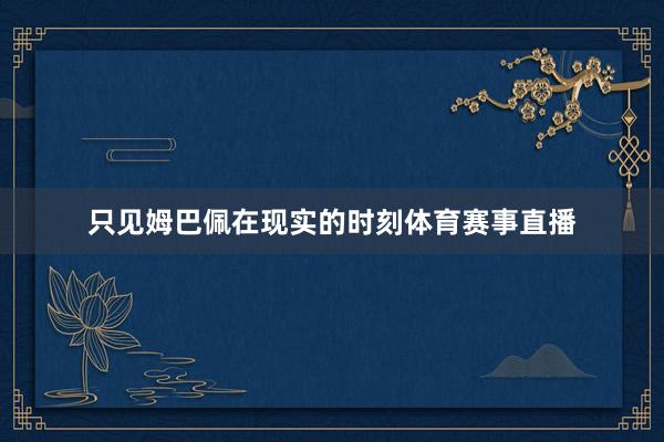 只见姆巴佩在现实的时刻体育赛事直播