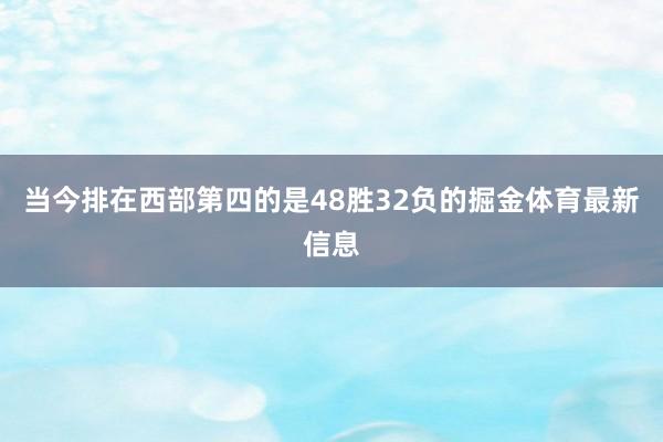 当今排在西部第四的是48胜32负的掘金体育最新信息
