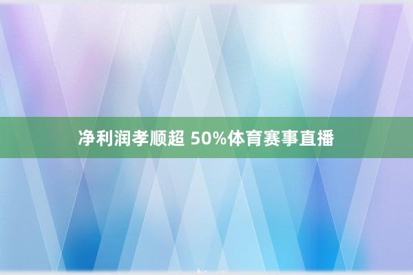 净利润孝顺超 50%体育赛事直播