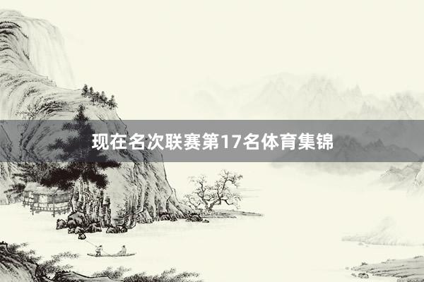现在名次联赛第17名体育集锦