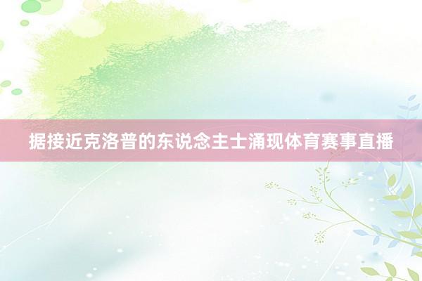 据接近克洛普的东说念主士涌现体育赛事直播