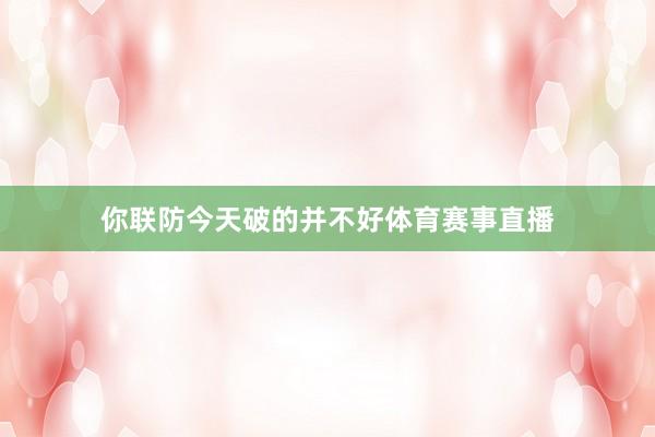 你联防今天破的并不好体育赛事直播