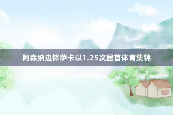 阿森纳边锋萨卡以1.25次居首体育集锦
