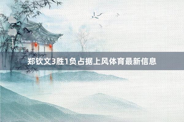 郑钦文3胜1负占据上风体育最新信息