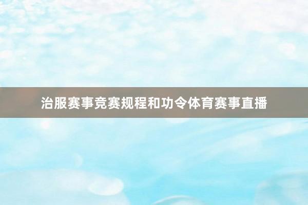 治服赛事竞赛规程和功令体育赛事直播