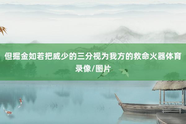 但掘金如若把威少的三分视为我方的救命火器体育录像/图片