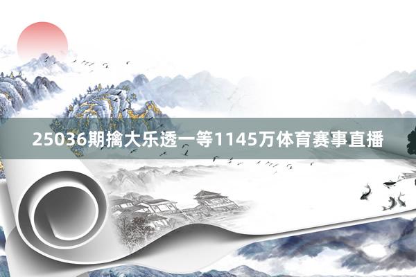 25036期擒大乐透一等1145万体育赛事直播