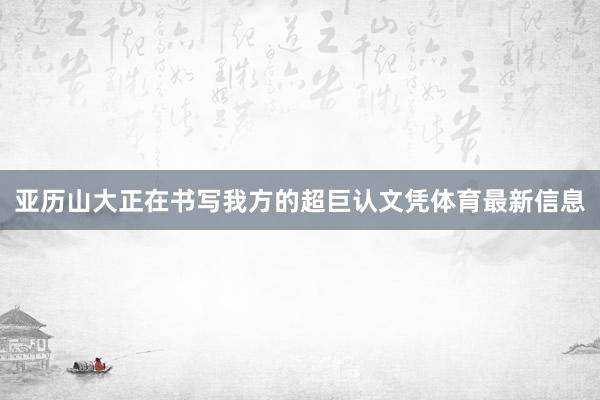亚历山大正在书写我方的超巨认文凭体育最新信息