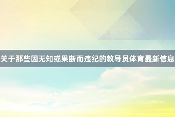 关于那些因无知或果断而违纪的教导员体育最新信息