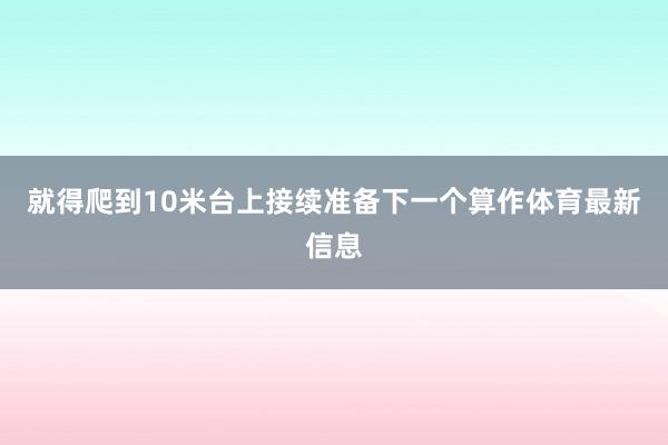 就得爬到10米台上接续准备下一个算作体育最新信息
