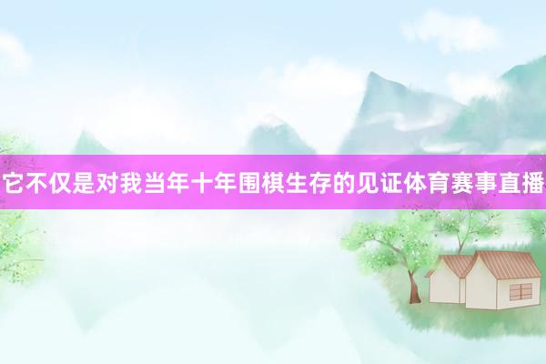 它不仅是对我当年十年围棋生存的见证体育赛事直播