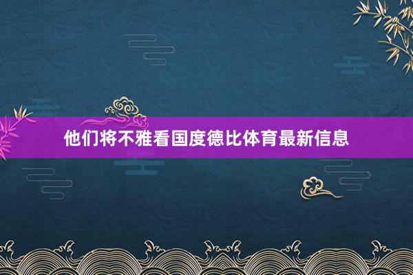 他们将不雅看国度德比体育最新信息