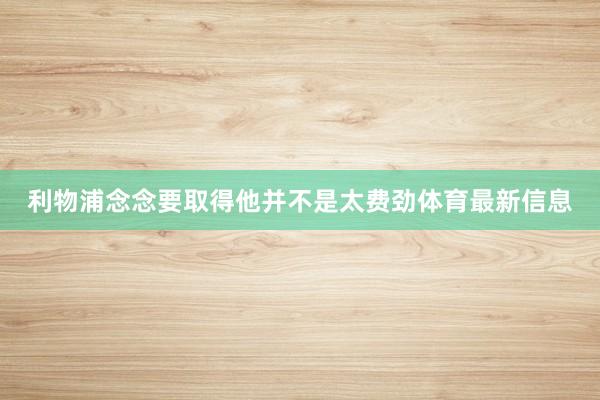 利物浦念念要取得他并不是太费劲体育最新信息