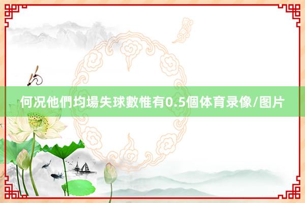 何况他們均場失球數惟有0.5個体育录像/图片