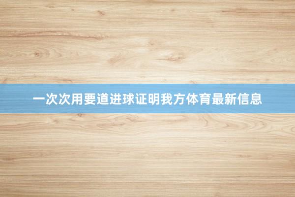 一次次用要道进球证明我方体育最新信息