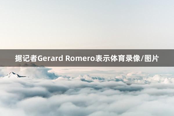 据记者Gerard Romero表示体育录像/图片