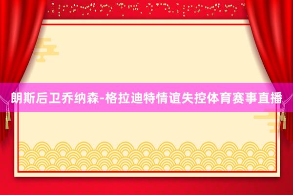 朗斯后卫乔纳森-格拉迪特情谊失控体育赛事直播