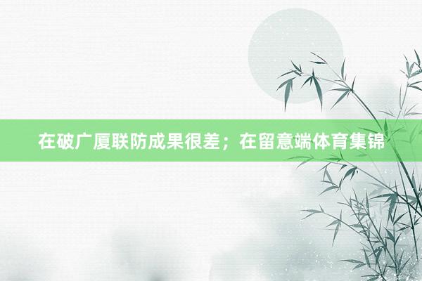 在破广厦联防成果很差；在留意端体育集锦