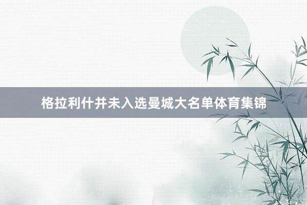 格拉利什并未入选曼城大名单体育集锦