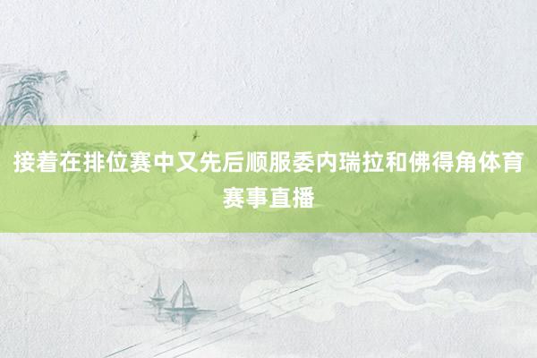 接着在排位赛中又先后顺服委内瑞拉和佛得角体育赛事直播