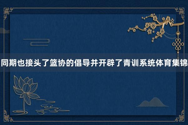 同期也接头了篮协的倡导并开辟了青训系统体育集锦