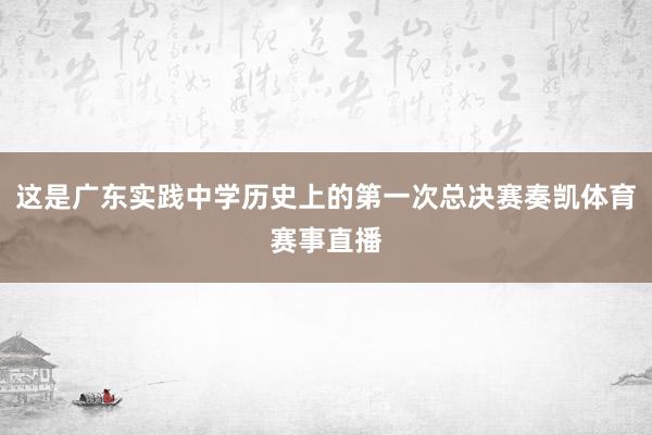 这是广东实践中学历史上的第一次总决赛奏凯体育赛事直播