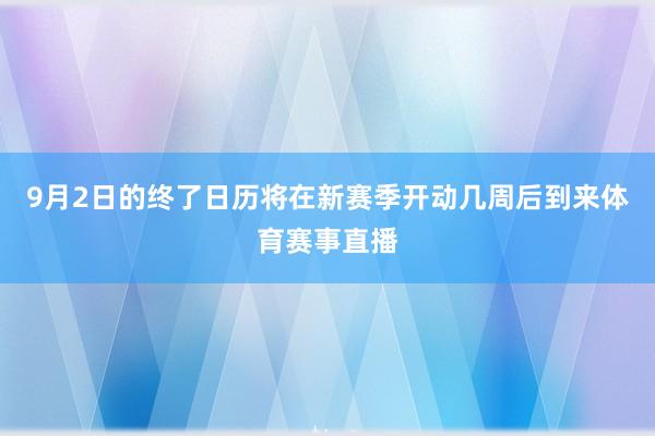 9月2日的终了日历将在新赛季开动几周后到来体育赛事直播