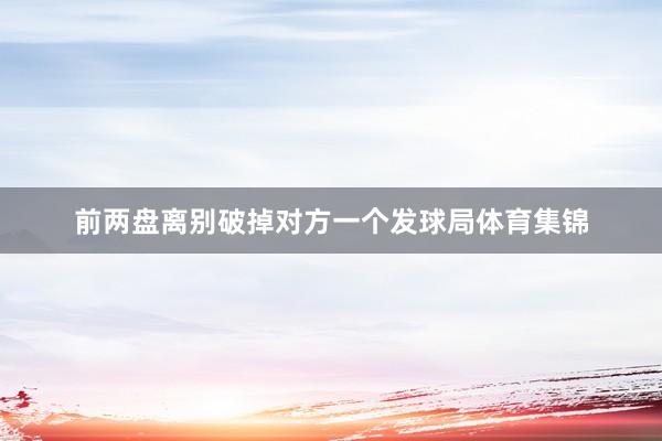 前两盘离别破掉对方一个发球局体育集锦